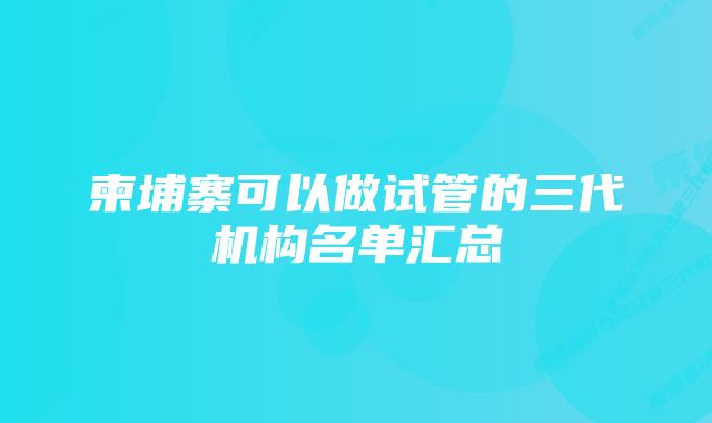 柬埔寨可以做试管的三代机构名单汇总