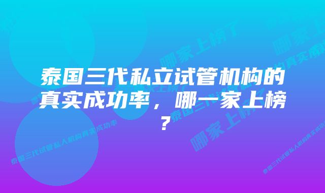 泰国三代私立试管机构的真实成功率，哪一家上榜？