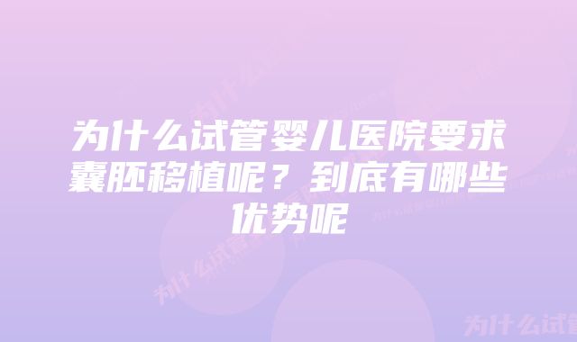 为什么试管婴儿医院要求囊胚移植呢？到底有哪些优势呢