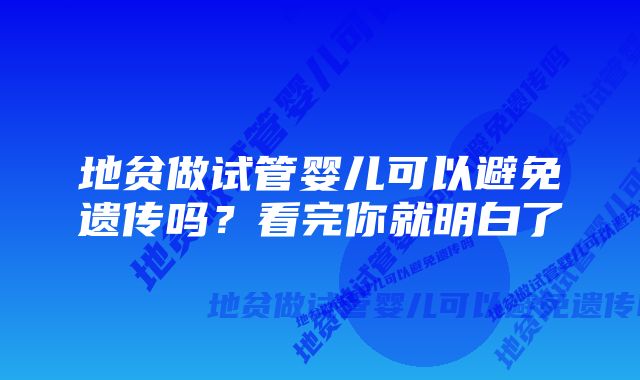 地贫做试管婴儿可以避免遗传吗？看完你就明白了