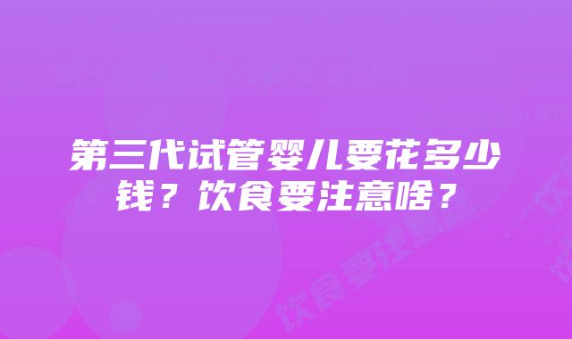 第三代试管婴儿要花多少钱？饮食要注意啥？