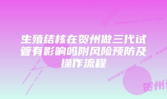 生殖结核在贺州做三代试管有影响吗附风险预防及操作流程