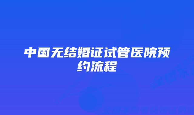 中国无结婚证试管医院预约流程