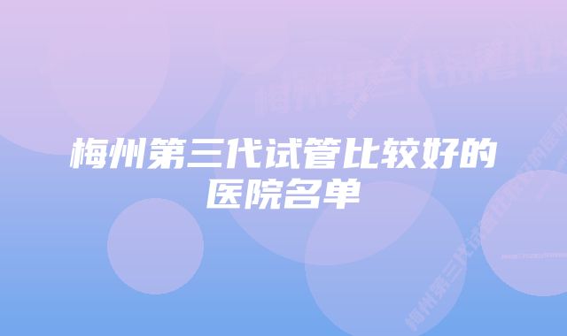 梅州第三代试管比较好的医院名单