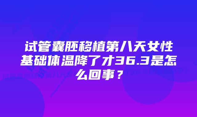 试管囊胚移植第八天女性基础体温降了才36.3是怎么回事？