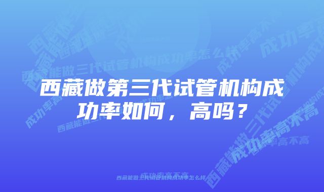 西藏做第三代试管机构成功率如何，高吗？