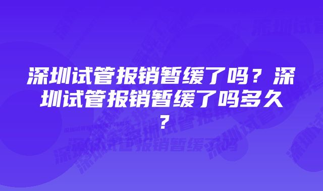 深圳试管报销暂缓了吗？深圳试管报销暂缓了吗多久？