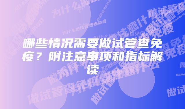 哪些情况需要做试管查免疫？附注意事项和指标解读