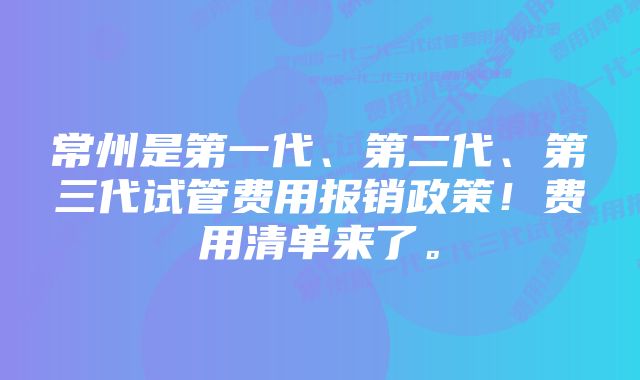 常州是第一代、第二代、第三代试管费用报销政策！费用清单来了。