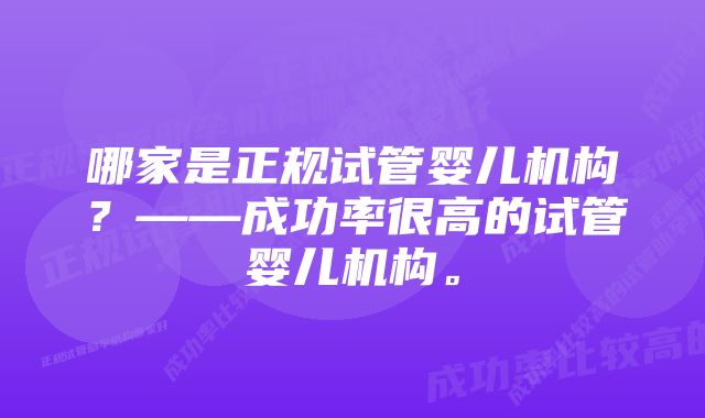 哪家是正规试管婴儿机构？——成功率很高的试管婴儿机构。