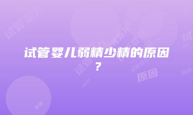 试管婴儿弱精少精的原因？