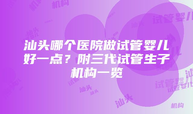 汕头哪个医院做试管婴儿好一点？附三代试管生子机构一览