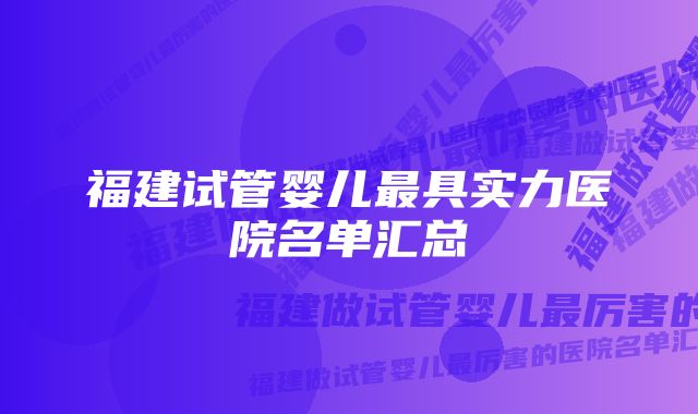 福建试管婴儿最具实力医院名单汇总