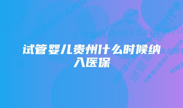 试管婴儿贵州什么时候纳入医保