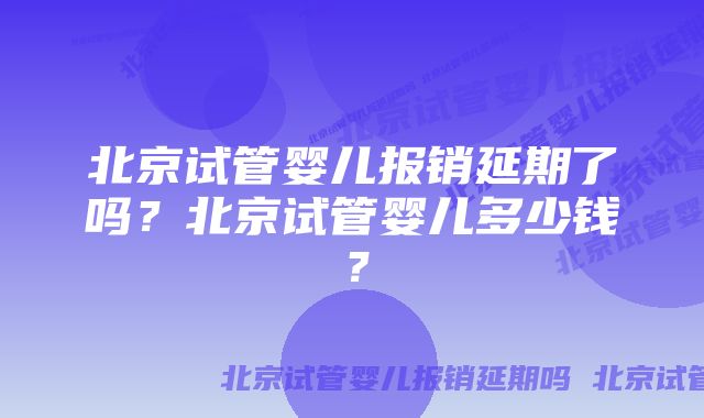 北京试管婴儿报销延期了吗？北京试管婴儿多少钱？