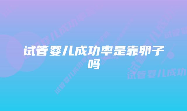 试管婴儿成功率是靠卵子吗