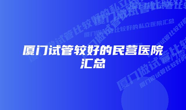 厦门试管较好的民营医院汇总