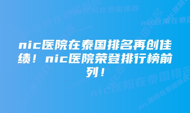 nic医院在泰国排名再创佳绩！nic医院荣登排行榜前列！