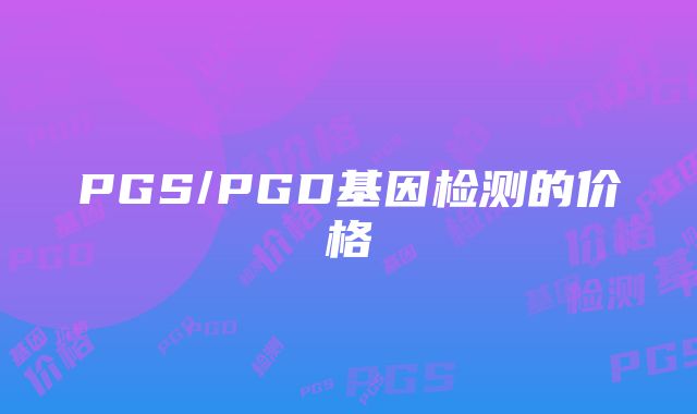 PGS/PGD基因检测的价格