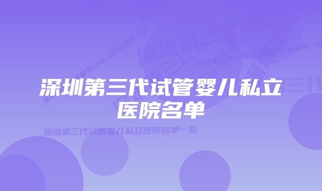 深圳第三代试管婴儿私立医院名单