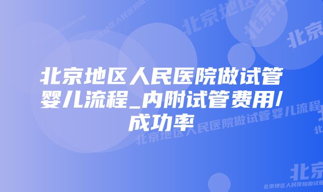 北京地区人民医院做试管婴儿流程_内附试管费用/成功率