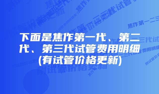 下面是焦作第一代、第二代、第三代试管费用明细(有试管价格更新)