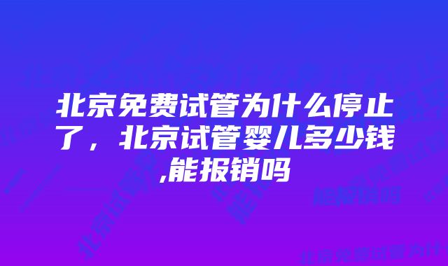 北京免费试管为什么停止了，北京试管婴儿多少钱,能报销吗