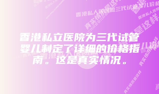 香港私立医院为三代试管婴儿制定了详细的价格指南。这是真实情况。