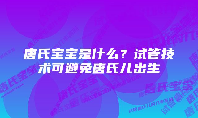 唐氏宝宝是什么？试管技术可避免唐氏儿出生