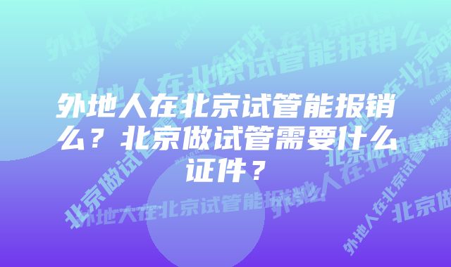 外地人在北京试管能报销么？北京做试管需要什么证件？