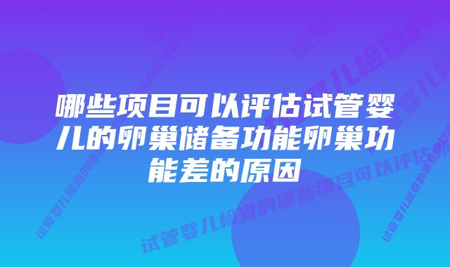 哪些项目可以评估试管婴儿的卵巢储备功能卵巢功能差的原因