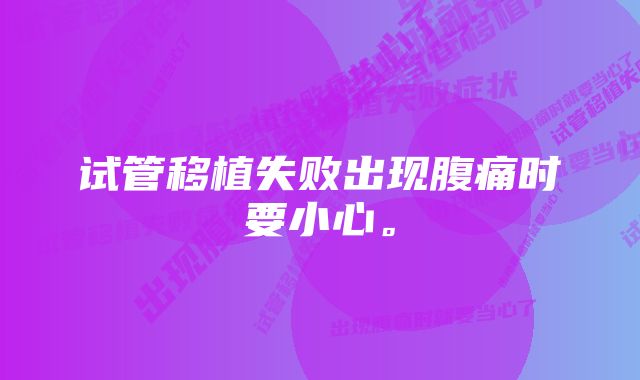 试管移植失败出现腹痛时要小心。