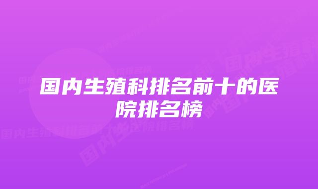 国内生殖科排名前十的医院排名榜