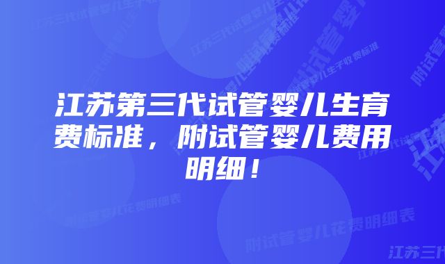 江苏第三代试管婴儿生育费标准，附试管婴儿费用明细！