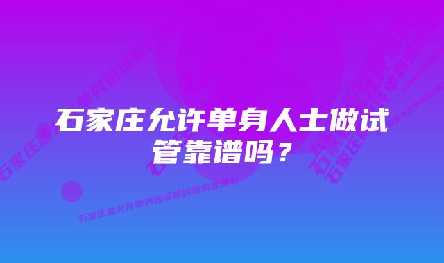 石家庄允许单身人士做试管靠谱吗？