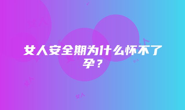 女人安全期为什么怀不了孕？