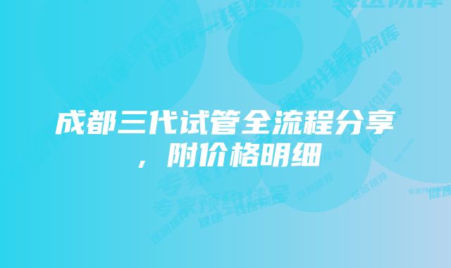 成都三代试管全流程分享，附价格明细