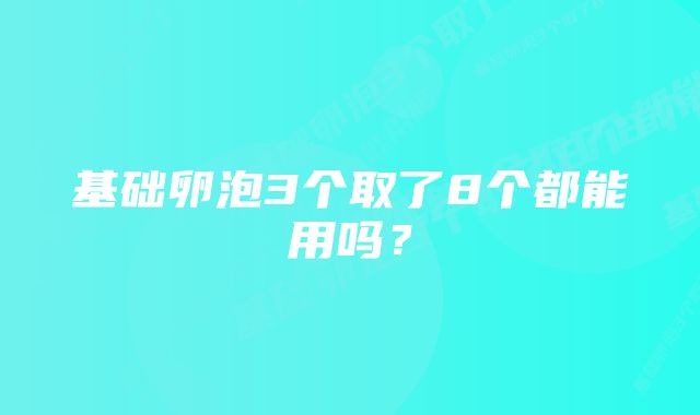 基础卵泡3个取了8个都能用吗？