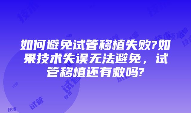 如何避免试管移植失败?如果技术失误无法避免，试管移植还有救吗?