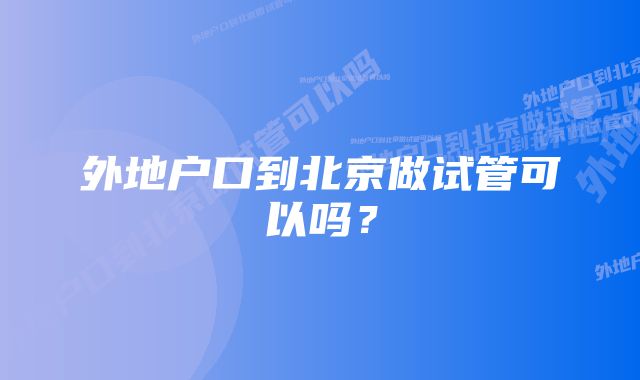 外地户口到北京做试管可以吗？