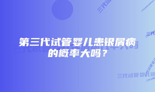 第三代试管婴儿患银屑病的概率大吗？