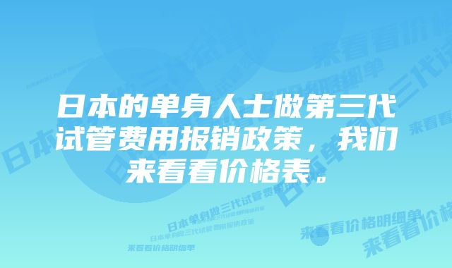 日本的单身人士做第三代试管费用报销政策，我们来看看价格表。