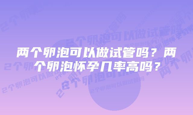 两个卵泡可以做试管吗？两个卵泡怀孕几率高吗？