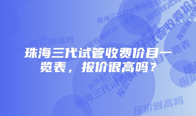 珠海三代试管收费价目一览表，报价很高吗？