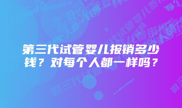 第三代试管婴儿报销多少钱？对每个人都一样吗？