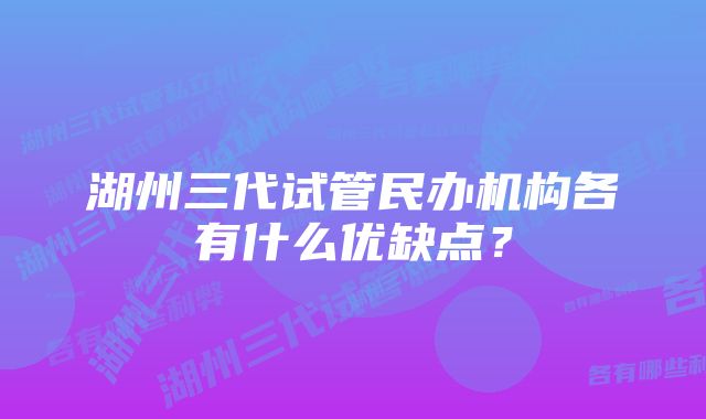 湖州三代试管民办机构各有什么优缺点？