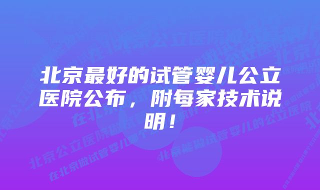 北京最好的试管婴儿公立医院公布，附每家技术说明！