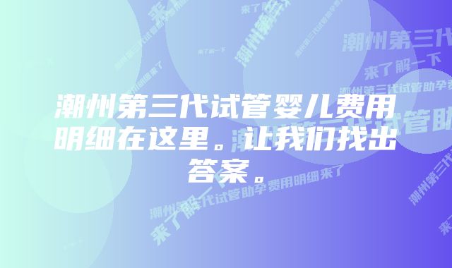 潮州第三代试管婴儿费用明细在这里。让我们找出答案。