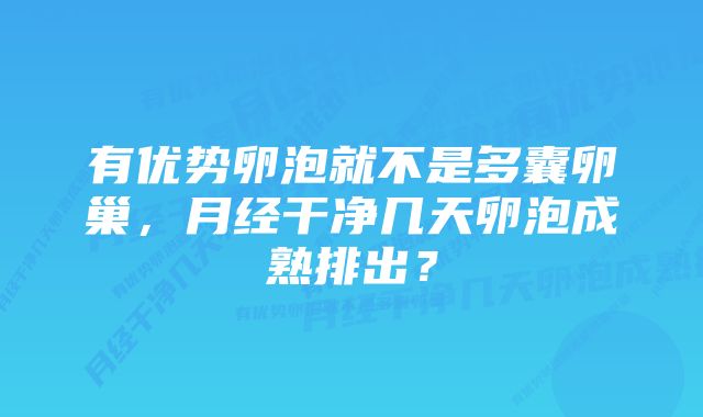 有优势卵泡就不是多囊卵巢，月经干净几天卵泡成熟排出？