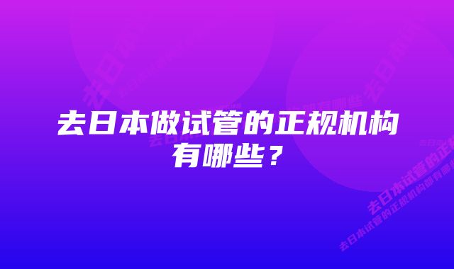 去日本做试管的正规机构有哪些？